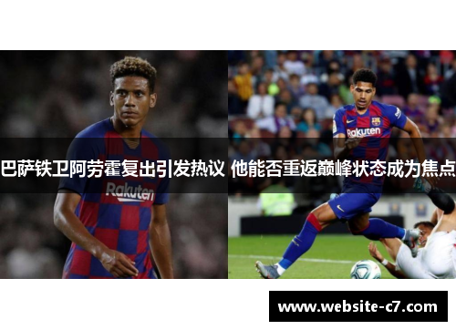 巴萨铁卫阿劳霍复出引发热议 他能否重返巅峰状态成为焦点 巴萨铁卫阿劳霍复出引发热议 他能否重返巅峰状态成为焦点