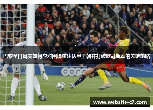 巴黎圣日耳曼如何应对困境重建法甲王朝并打破欧冠瓶颈的关键策略 巴黎圣日耳曼如何应对困境重建法甲王朝并打破欧冠瓶颈的关键策略