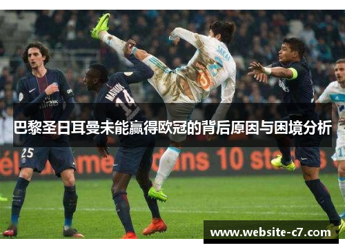 巴黎圣日耳曼未能赢得欧冠的背后原因与困境分析
