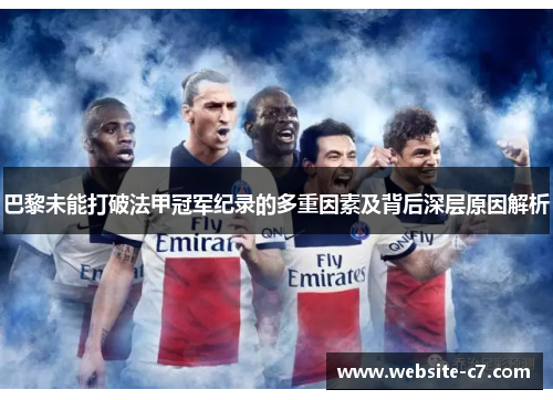 巴黎未能打破法甲冠军纪录的多重因素及背后深层原因解析 巴黎未能打破法甲冠军纪录的多重因素及背后深层原因解析