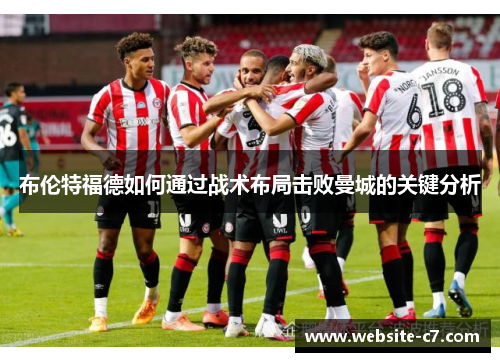 布伦特福德如何通过战术布局击败曼城的关键分析 布伦特福德如何通过战术布局击败曼城的关键分析