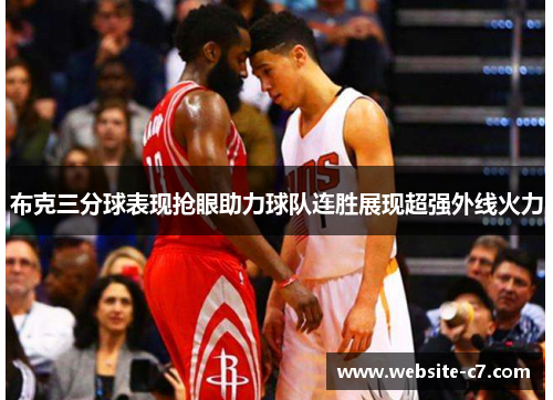 布克三分球表现抢眼助力球队连胜展现超强外线火力