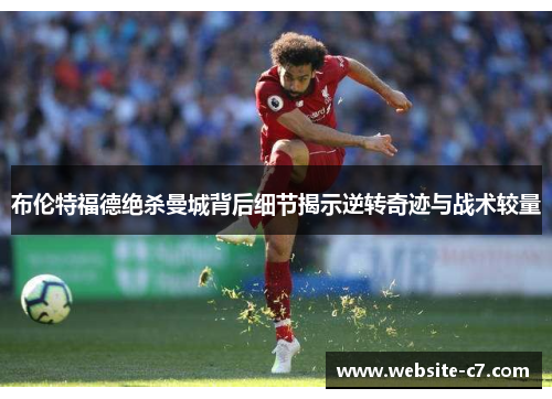 布伦特福德绝杀曼城背后细节揭示逆转奇迹与战术较量