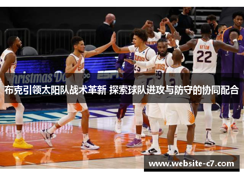 布克引领太阳队战术革新 探索球队进攻与防守的协同配合 布克引领太阳队战术革新 探索球队进攻与防守的协同配合