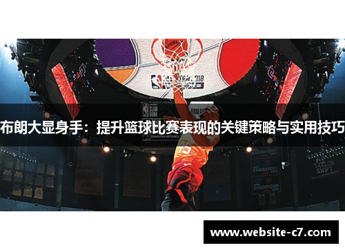 布朗大显身手：提升篮球比赛表现的关键策略与实用技巧