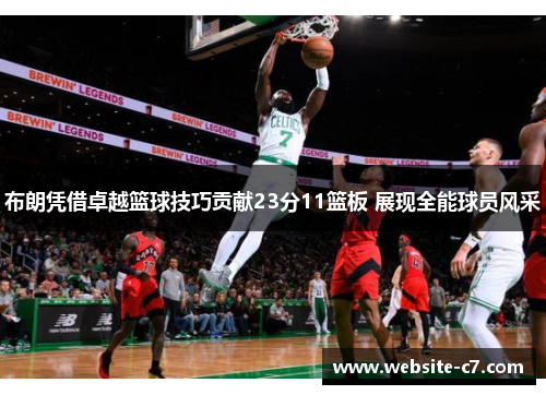布朗凭借卓越篮球技巧贡献23分11篮板 展现全能球员风采