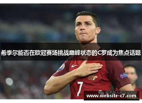 希季尔能否在欧冠赛场挑战巅峰状态的C罗成为焦点话题