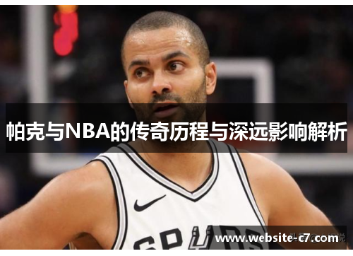 帕克与NBA的传奇历程与深远影响解析