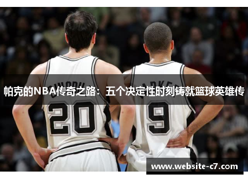 帕克的NBA传奇之路：五个决定性时刻铸就篮球英雄传