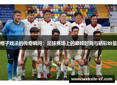 帽子戏法的传奇瞬间：足球赛场上的巅峰时刻与精彩纷呈