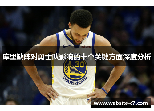 库里缺阵对勇士队影响的十个关键方面深度分析