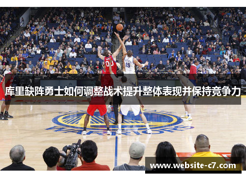 库里缺阵勇士如何调整战术提升整体表现并保持竞争力