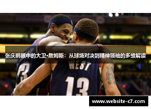 张庆鹏眼中的大卫·詹姆斯：从球场对决到精神领袖的多维解读