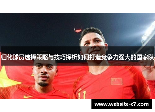 归化球员选择策略与技巧探析如何打造竞争力强大的国家队