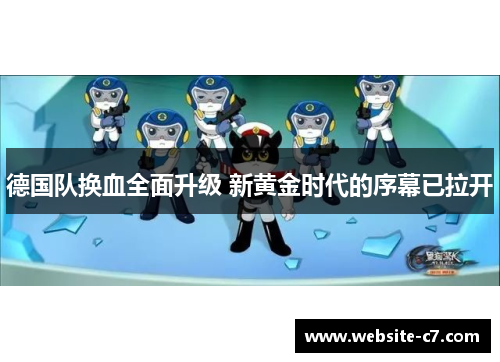 德国队换血全面升级 新黄金时代的序幕已拉开 德国队换血全面升级 新黄金时代的序幕已拉开