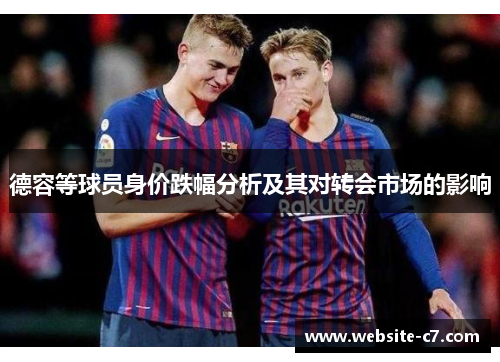 德容等球员身价跌幅分析及其对转会市场的影响 德容等球员身价跌幅分析及其对转会市场的影响