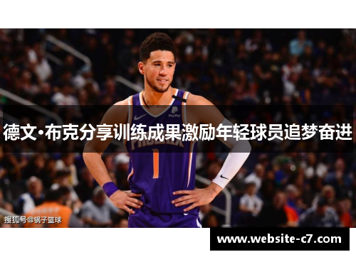 德文·布克分享训练成果激励年轻球员追梦奋进 德文·布克分享训练成果激励年轻球员追梦奋进