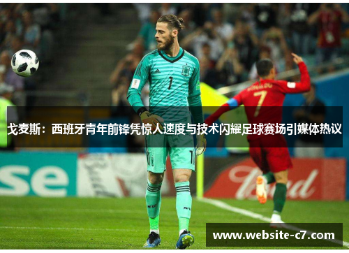 戈麦斯：西班牙青年前锋凭惊人速度与技术闪耀足球赛场引媒体热议