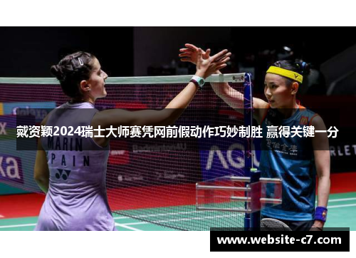 戴资颖2024瑞士大师赛凭网前假动作巧妙制胜 赢得关键一分 戴资颖2024瑞士大师赛凭网前假动作巧妙制胜 赢得关键一分