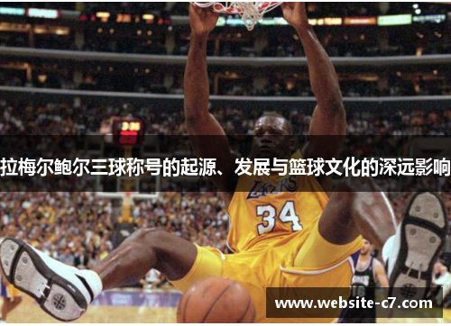 拉梅尔鲍尔三球称号的起源、发展与篮球文化的深远影响 拉梅尔鲍尔三球称号的起源、发展与篮球文化的深远影响