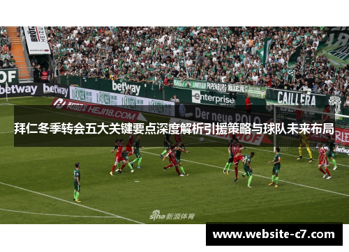 拜仁冬季转会五大关键要点深度解析引援策略与球队未来布局 拜仁冬季转会五大关键要点深度解析引援策略与球队未来布局